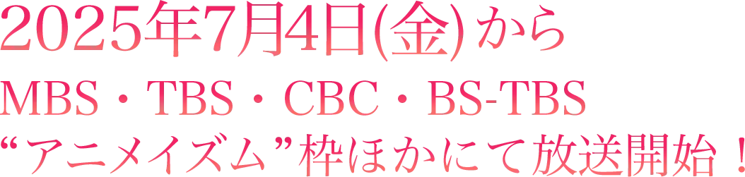 2025年7月4日(金)からMBS・TBS・CBC・BS-TBS“アニメイズム”枠ほかにて放送開始！